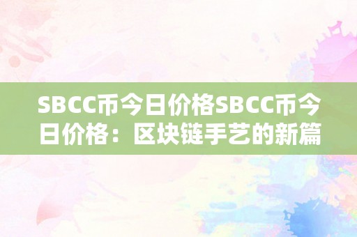 SBCC币今日价格SBCC币今日价格：区块链手艺的新篇章与将来瞻望