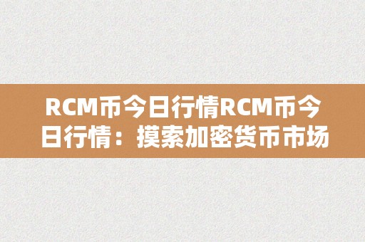 RCM币今日行情RCM币今日行情：摸索加密货币市场的无限可能