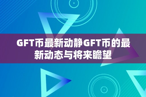 GFT币最新动静GFT币的最新动态与将来瞻望