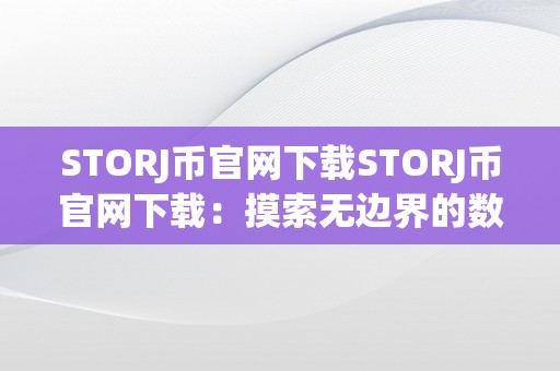 STORJ币官网下载STORJ币官网下载：摸索无边界的数据存储新纪元