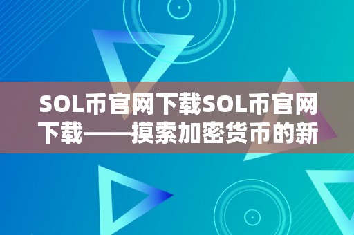 SOL币官网下载SOL币官网下载——摸索加密货币的新世界