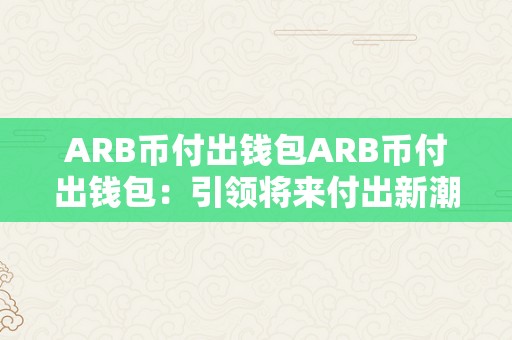 ARB币付出钱包ARB币付出钱包：引领将来付出新潮水