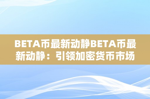 BETA币最新动静BETA币最新动静：引领加密货币市场的立异力量