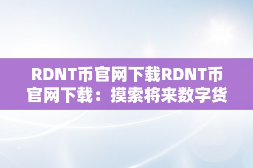 RDNT币官网下载RDNT币官网下载：摸索将来数字货币的新篇章