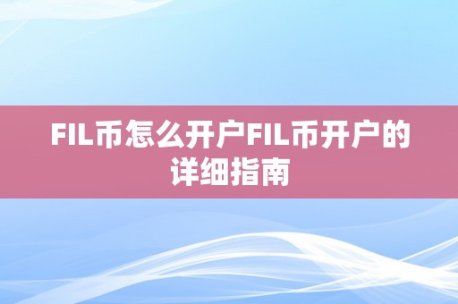 FIL币怎么开户FIL币开户的详细指南