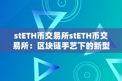 stETH币交易所stETH币交易所：区块链手艺下的新型货币交易平台