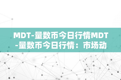 MDT-量数币今日行情MDT-量数币今日行情：市场动态、投资前景与将来趋向