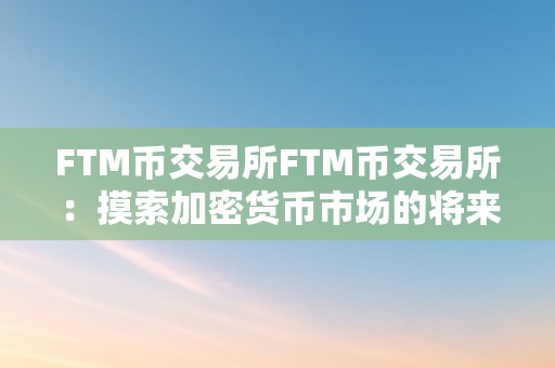 FTM币交易所FTM币交易所：摸索加密货币市场的将来