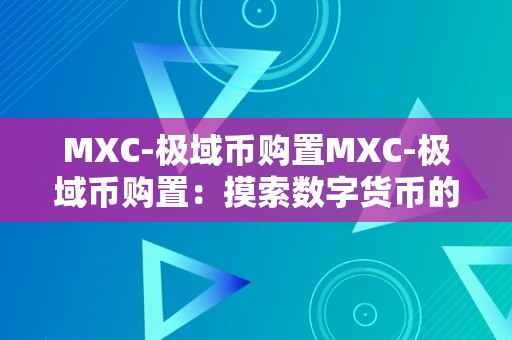 MXC-极域币购置MXC-极域币购置：摸索数字货币的新篇章