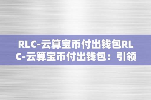 RLC-云算宝币付出钱包RLC-云算宝币付出钱包：引领将来付出新潮水