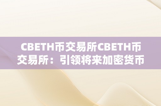 CBETH币交易所CBETH币交易所：引领将来加密货币交易的新潮水