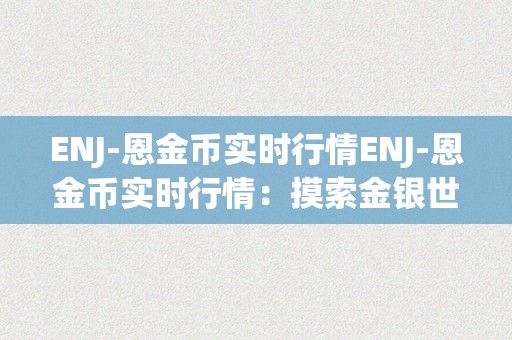 ENJ-恩金币实时行情ENJ-恩金币实时行情：摸索金银世界的魅力