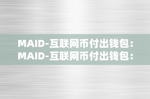 MAID-互联网币付出钱包：MAID-互联网币付出钱包：立异付出体例的将来MAID-互联网币付出钱包概述跟着互联网手艺的开展，付出体例也在不竭演变。MAID-互联网币付出钱包做为一款立异的付出东西，以其奇特的优势和特点，成为了当今互联网付出范畴的一股新权力。本篇文章将围绕MAID-互联网币付出钱包的概念、特点、优势等方面停止详细描述。MAID-互联网币付出钱包的特点MAID-互联网币付出钱包是一款撑持多种数字货币付出的挪动端应用。它具有以下几个特点：