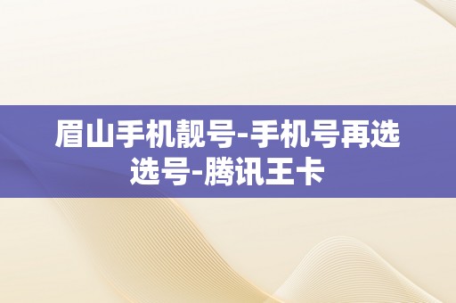 眉山手机靓号-手机号再选选号-腾讯王卡