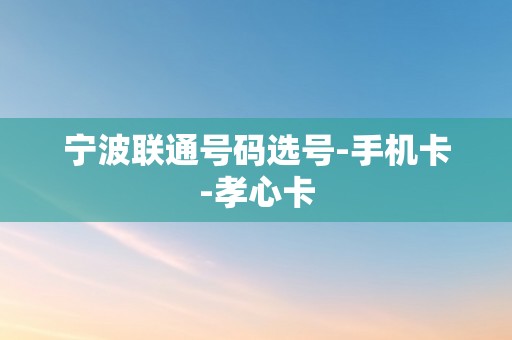 宁波联通号码选号-手机卡-孝心卡