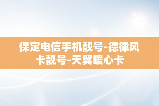 保定电信手机靓号-德律风卡靓号-天翼暖心卡