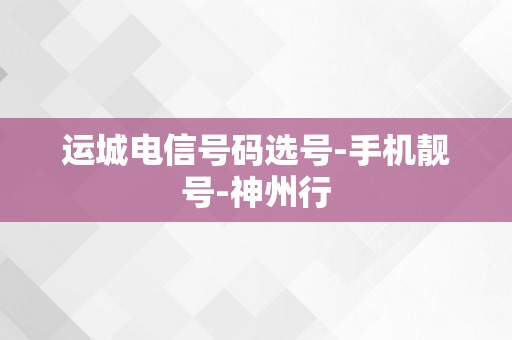 运城电信号码选号-手机靓号-神州行