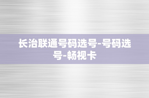 长治联通号码选号-号码选号-畅视卡