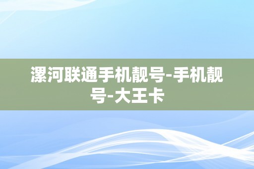 漯河联通手机靓号-手机靓号-大王卡