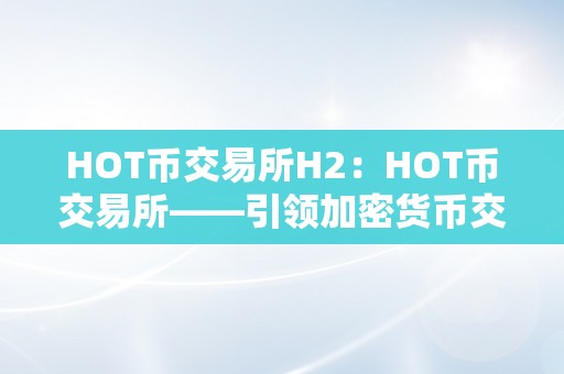 HOT币交易所H2：HOT币交易所——引领加密货币交易的新潮水