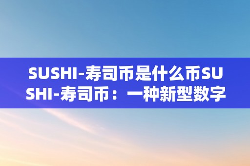 SUSHI-寿司币是什么币SUSHI-寿司币：一种新型数字货币的摸索