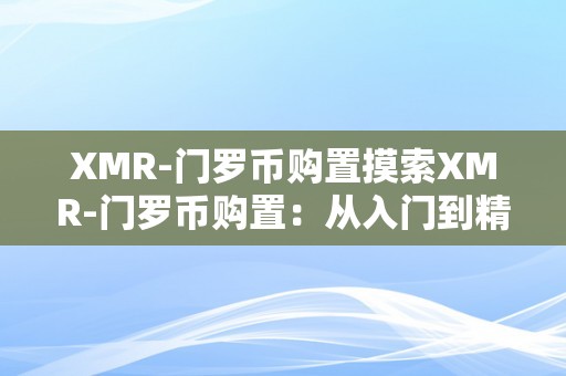 XMR-门罗币购置摸索XMR-门罗币购置：从入门到精通的全方位解读