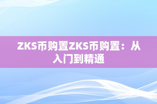 ZKS币购置ZKS币购置：从入门到精通