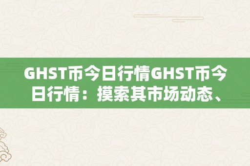 GHST币今日行情GHST币今日行情：摸索其市场动态、投资前景与将来趋向