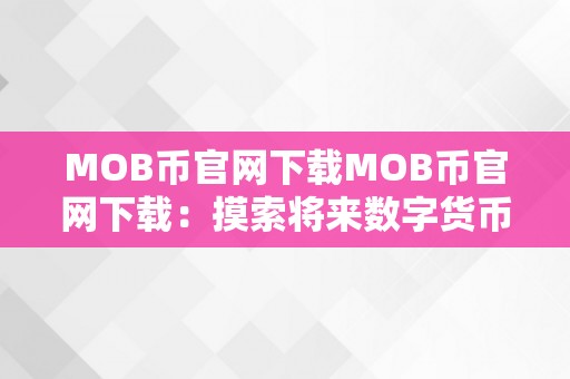 MOB币官网下载MOB币官网下载：摸索将来数字货币的新篇章