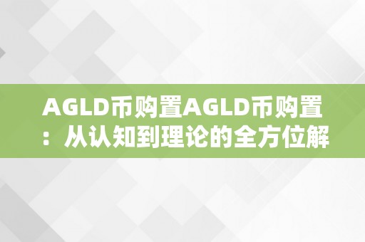 AGLD币购置AGLD币购置：从认知到理论的全方位解读