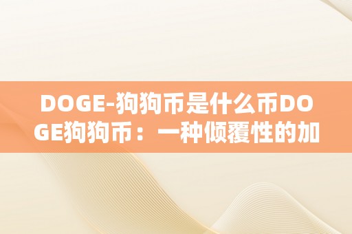 DOGE-狗狗币是什么币DOGE狗狗币：一种倾覆性的加密货币