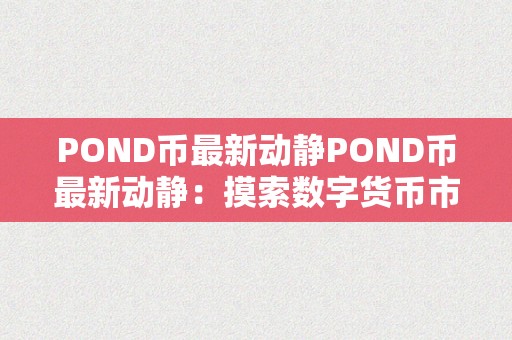 POND币最新动静POND币最新动静：摸索数字货币市场的将来之星