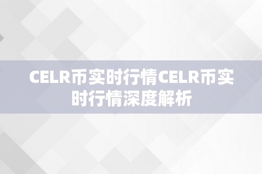 CELR币实时行情CELR币实时行情深度解析