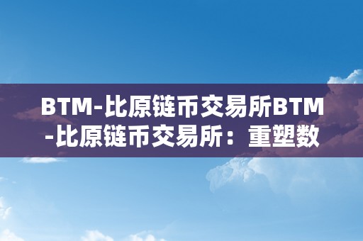 BTM-比原链币交易所BTM-比原链币交易所：重塑数字货币交易的新篇章