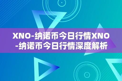 XNO-纳诺币今日行情XNO-纳诺币今日行情深度解析