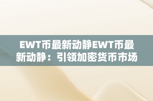 EWT币最新动静EWT币最新动静：引领加密货币市场的立异力量