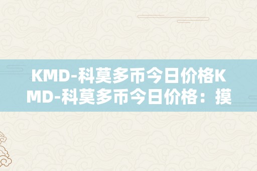 KMD-科莫多币今日价格KMD-科莫多币今日价格：摸索加密货币市场的无尽可能性