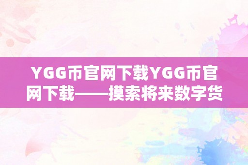 YGG币官网下载YGG币官网下载——摸索将来数字货币的新篇章