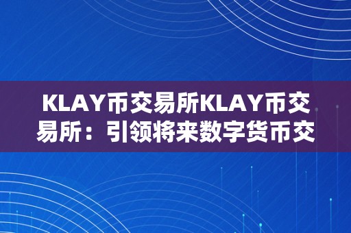 KLAY币交易所KLAY币交易所：引领将来数字货币交易的新潮水