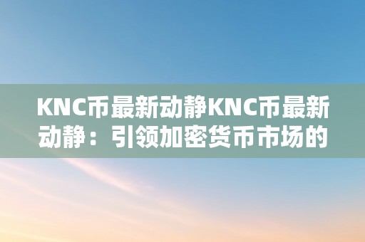 KNC币最新动静KNC币最新动静：引领加密货币市场的立异力量