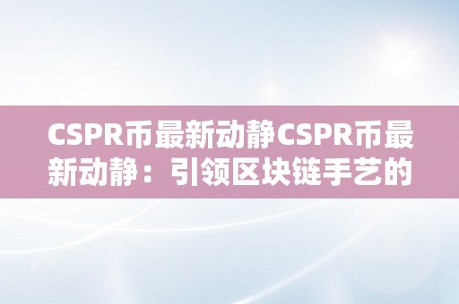 CSPR币最新动静CSPR币最新动静：引领区块链手艺的新时代