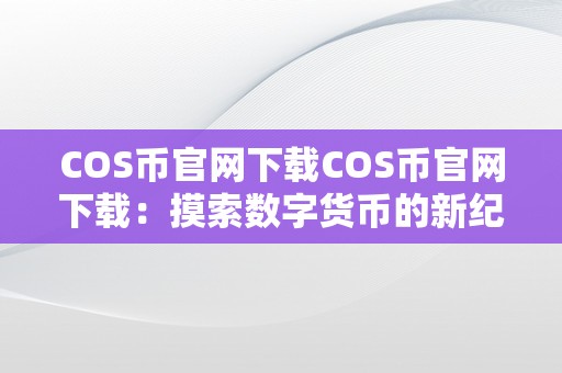 COS币官网下载COS币官网下载：摸索数字货币的新纪元