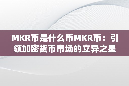 MKR币是什么币MKR币：引领加密货币市场的立异之星