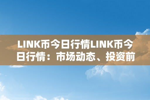 LINK币今日行情LINK币今日行情：市场动态、投资前景与将来趋向