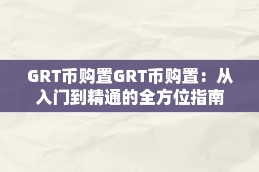 GRT币购置GRT币购置：从入门到精通的全方位指南