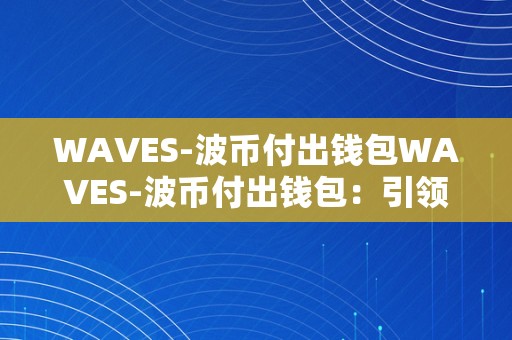 WAVES-波币付出钱包WAVES-波币付出钱包：引领数字货币付出新潮水