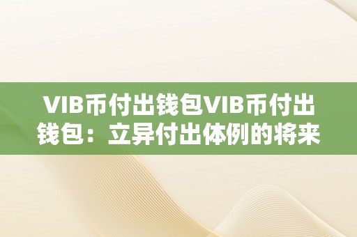 VIB币付出钱包VIB币付出钱包：立异付出体例的将来