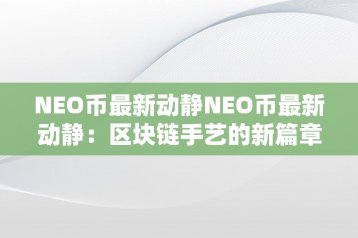 NEO币最新动静NEO币最新动静：区块链手艺的新篇章，智能合约的将来瞻望