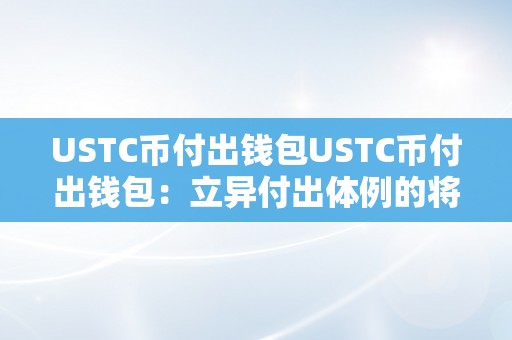 USTC币付出钱包USTC币付出钱包：立异付出体例的将来