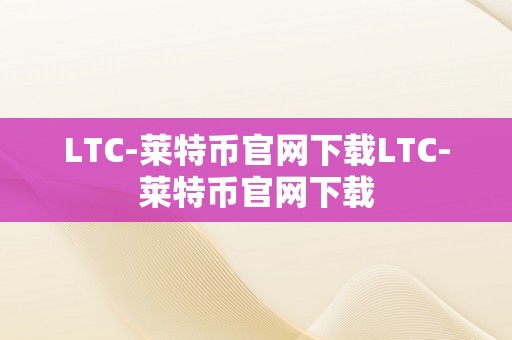 LTC-莱特币官网下载LTC-莱特币官网下载